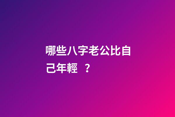 哪些八字老公比自己年輕？